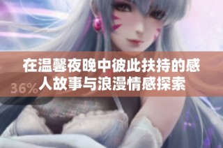 在温馨夜晚中彼此扶持的感人故事与浪漫情感探索