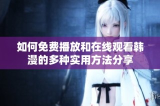 如何免费播放和在线观看韩漫的多种实用方法分享
