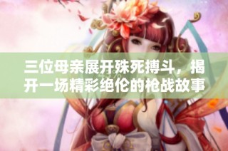 三位母亲展开殊死搏斗，揭开一场精彩绝伦的枪战故事