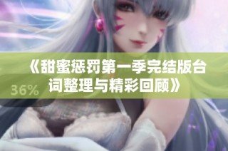 《甜蜜惩罚第一季完结版台词整理与精彩回顾》