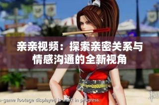 亲亲视频：探索亲密关系与情感沟通的全新视角