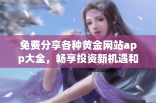 免费分享各种黄金网站app大全，畅享投资新机遇和实用工具