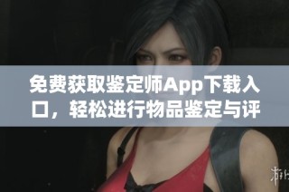 免费获取鉴定师App下载入口，轻松进行物品鉴定与评估
