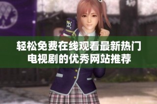 轻松免费在线观看最新热门电视剧的优秀网站推荐