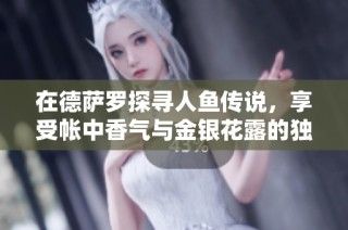在德萨罗探寻人鱼传说，享受帐中香气与金银花露的独特魅力体验