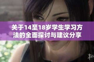关于14至18岁学生学习方法的全面探讨与建议分享