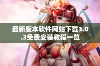 最新版本软件网站下载3.0.3免费安装教程一览