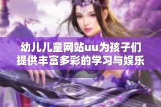 幼儿儿童网站uu为孩子们提供丰富多彩的学习与娱乐资源