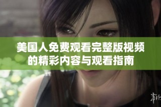 美国人免费观看完整版视频的精彩内容与观看指南