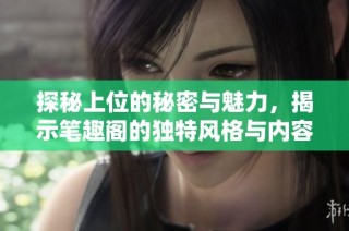 探秘上位的秘密与魅力，揭示笔趣阁的独特风格与内容