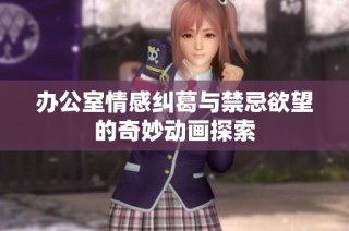 办公室情感纠葛与禁忌欲望的奇妙动画探索