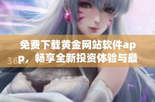 免费下载黄金网站软件app，畅享全新投资体验与最新资源