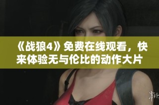《战狼4》免费在线观看，快来体验无与伦比的动作大片盛宴！