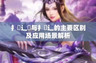扌喿辶畑与扌喿辶的主要区别及应用场景解析
