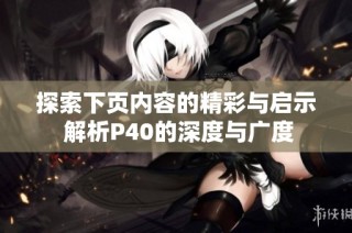 探索下页内容的精彩与启示 解析P40的深度与广度