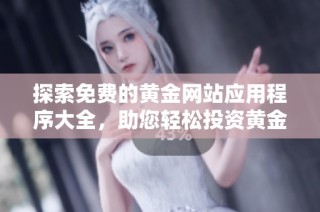 探索免费的黄金网站应用程序大全，助您轻松投资黄金市场