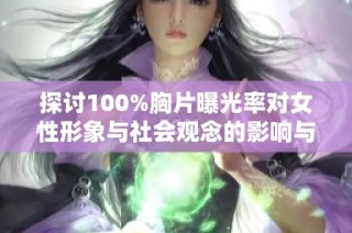 探讨100%胸片曝光率对女性形象与社会观念的影响与反思