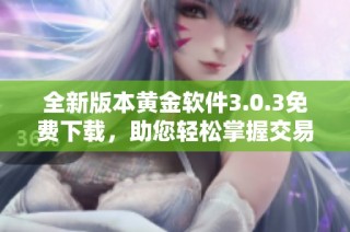 全新版本黄金软件3.0.3免费下载，助您轻松掌握交易诀窍