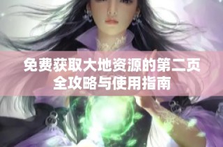 免费获取大地资源的第二页全攻略与使用指南