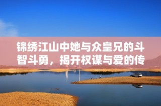 锦绣江山中她与众皇兄的斗智斗勇，揭开权谋与爱的传奇篇章