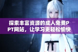 探索丰富资源的成人免费PPT网站，让学习更轻松愉快