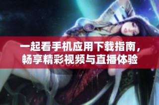 一起看手机应用下载指南，畅享精彩视频与直播体验