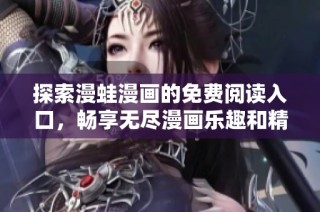 探索漫蛙漫画的免费阅读入口，畅享无尽漫画乐趣和精彩故事