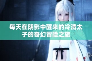 每天在阴影中醒来的冷清太子的奇幻冒险之旅
