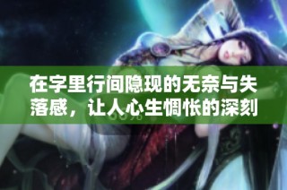 在字里行间隐现的无奈与失落感，让人心生惆怅的深刻反思