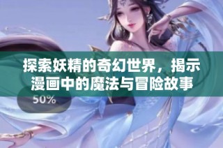 探索妖精的奇幻世界，揭示漫画中的魔法与冒险故事