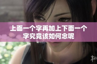 上面一个字再加上下面一个字究竟该如何念呢