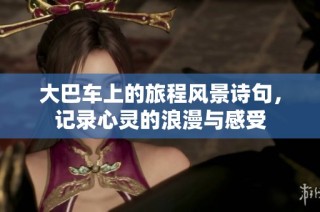大巴车上的旅程风景诗句，记录心灵的浪漫与感受