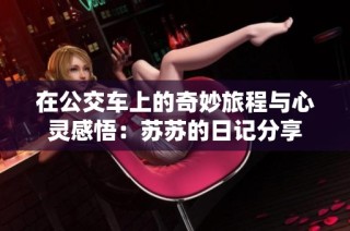 在公交车上的奇妙旅程与心灵感悟：苏苏的日记分享