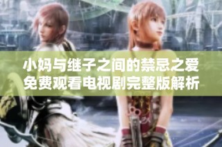 小妈与继子之间的禁忌之爱免费观看电视剧完整版解析
