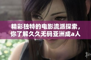 精彩独特的电影流派探索，你了解久久无码亚洲成a人的魅力吗