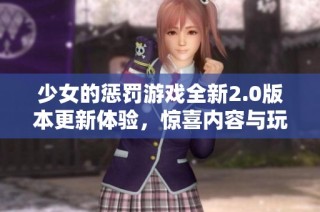 少女的惩罚游戏全新2.0版本更新体验，惊喜内容与玩法大升级