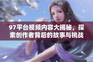 97平台视频内容大揭秘，探索创作者背后的故事与挑战