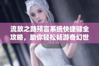 流放之路预言系统快捷键全攻略，助你轻松畅游奇幻世界!