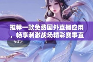 推荐一款免费国外直播应用，畅享刺激战场精彩赛事直播体验