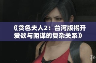 《贪色夫人2：台湾版揭开爱欲与阴谋的复杂关系》