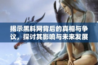 揭示黑料网背后的真相与争议，探讨其影响与未来发展方向