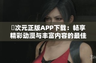 囧次元正版APP下载：畅享精彩动漫与丰富内容的最佳选择