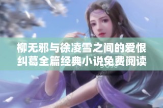 柳无邪与徐凌雪之间的爱恨纠葛全篇经典小说免费阅读分享