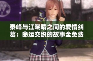 秦峰与江晓晴之间的爱情纠葛：命运交织的故事全免费阅读