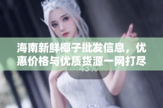 海南新鲜椰子批发信息，优惠价格与优质货源一网打尽