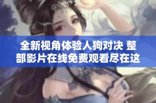 全新视角体验人狗对决 整部影片在线免费观看尽在这里