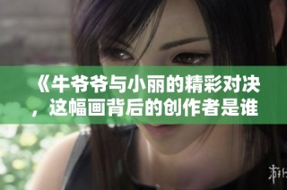 《牛爷爷与小丽的精彩对决，这幅画背后的创作者是谁》