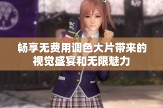 畅享无费用调色大片带来的视觉盛宴和无限魅力