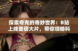 探索夸克的奇妙世界：B站上线重磅大片，带你领略科学之美