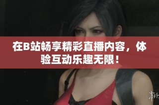 在B站畅享精彩直播内容，体验互动乐趣无限！